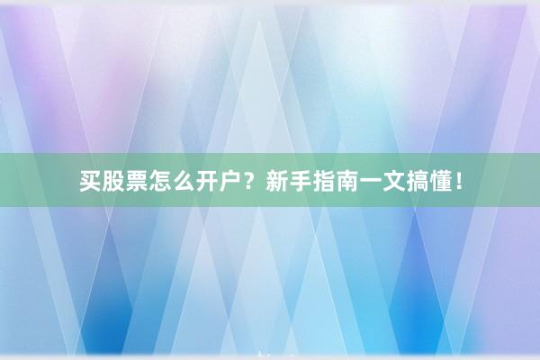 买股票怎么开户？新手指南一文搞懂！