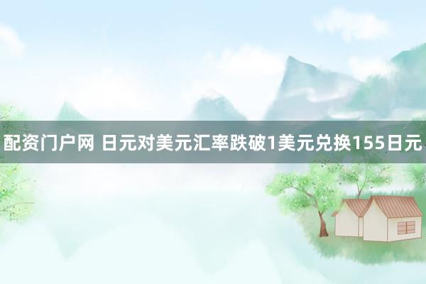 配资门户网 日元对美元汇率跌破1美元兑换155日元