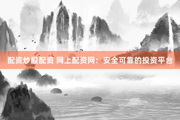 配资炒股配资 网上配资网：安全可靠的投资平台