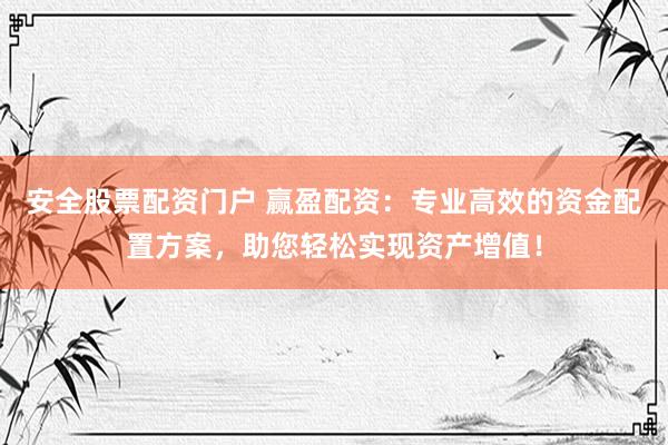 安全股票配资门户 赢盈配资：专业高效的资金配置方案，助您轻松实现资产增值！