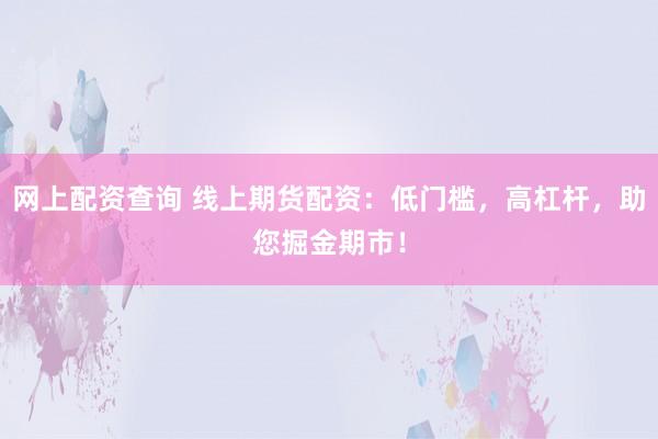 网上配资查询 线上期货配资：低门槛，高杠杆，助您掘金期市！