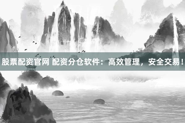 股票配资官网 配资分仓软件：高效管理，安全交易！