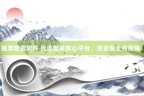股票配资软件 优选配资放心平台，资金安全有保障！