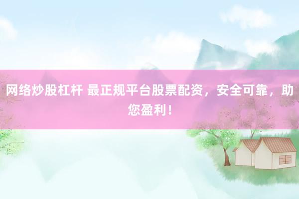 网络炒股杠杆 最正规平台股票配资，安全可靠，助您盈利！