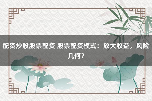 配资炒股股票配资 股票配资模式：放大收益，风险几何？