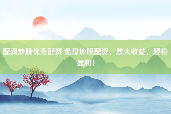 配资炒股优秀配资 免息炒股配资，放大收益，轻松盈利！