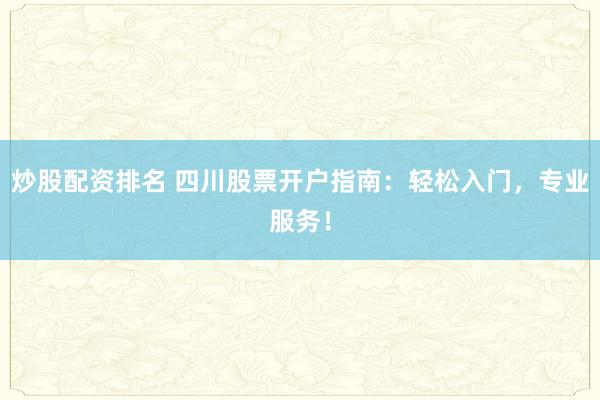 炒股配资排名 四川股票开户指南：轻松入门，专业服务！