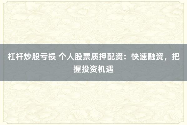 杠杆炒股亏损 个人股票质押配资：快速融资，把握投资机遇