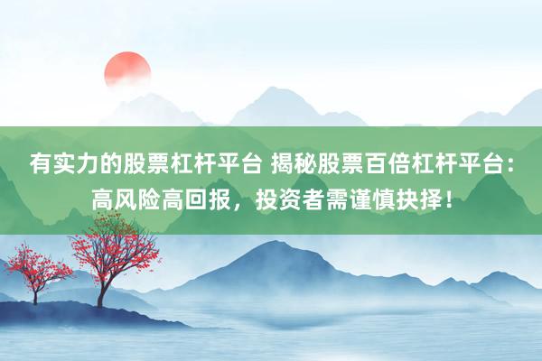 有实力的股票杠杆平台 揭秘股票百倍杠杆平台：高风险高回报，投资者需谨慎抉择！