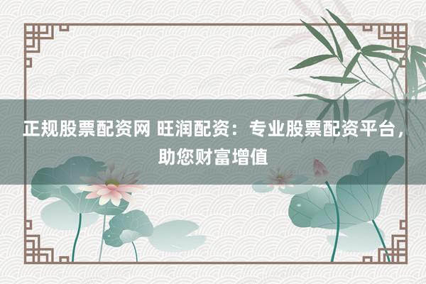 正规股票配资网 旺润配资：专业股票配资平台，助您财富增值