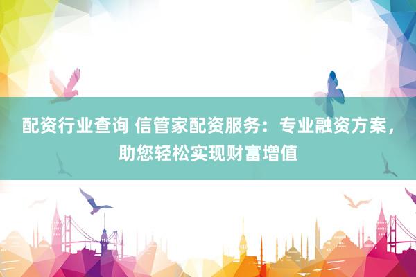 配资行业查询 信管家配资服务：专业融资方案，助您轻松实现财富增值