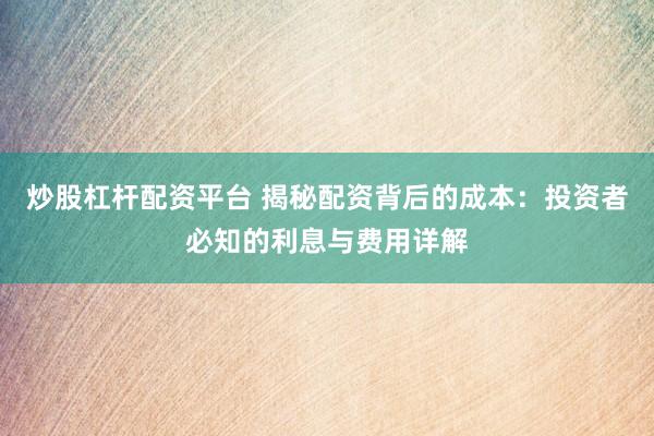 炒股杠杆配资平台 揭秘配资背后的成本：投资者必知的利息与费用详解