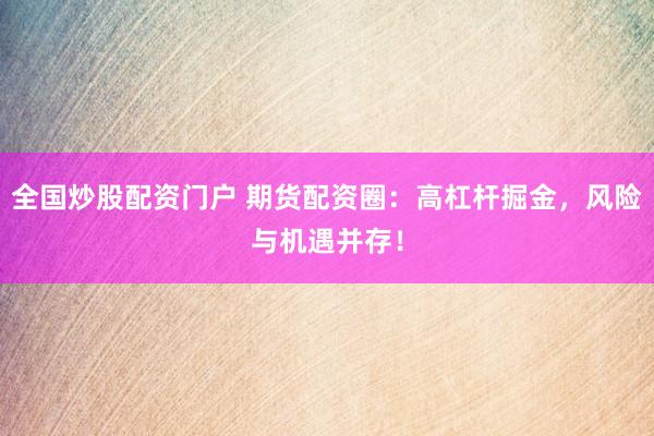 全国炒股配资门户 期货配资圈：高杠杆掘金，风险与机遇并存！