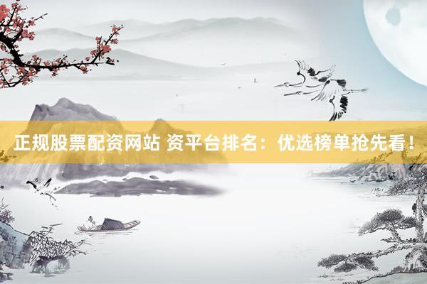 正规股票配资网站 资平台排名：优选榜单抢先看！