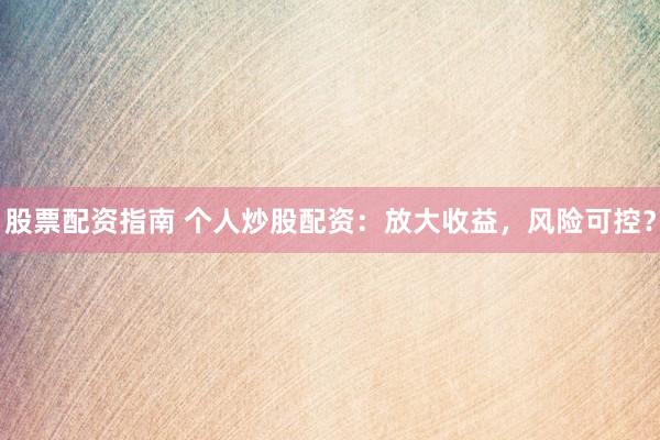 股票配资指南 个人炒股配资：放大收益，风险可控？
