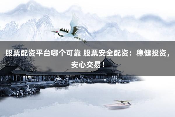 股票配资平台哪个可靠 股票安全配资：稳健投资，安心交易！