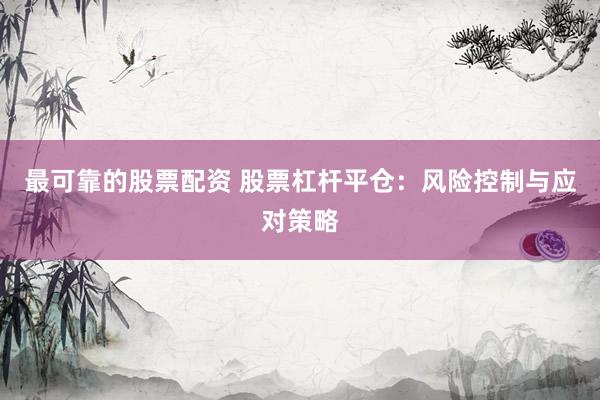 最可靠的股票配资 股票杠杆平仓：风险控制与应对策略