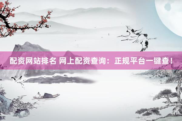 配资网站排名 网上配资查询：正规平台一键查！