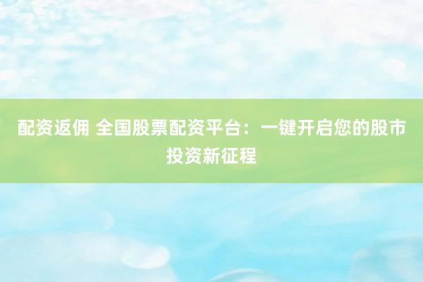 配资返佣 全国股票配资平台：一键开启您的股市投资新征程