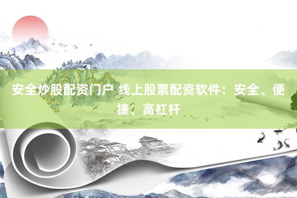 安全炒股配资门户 线上股票配资软件：安全、便捷、高杠杆