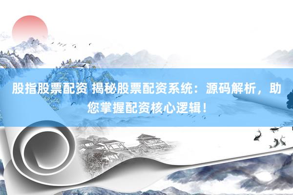 股指股票配资 揭秘股票配资系统：源码解析，助您掌握配资核心逻辑！