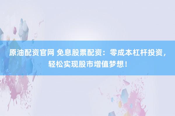 原油配资官网 免息股票配资：零成本杠杆投资，轻松实现股市增值梦想！