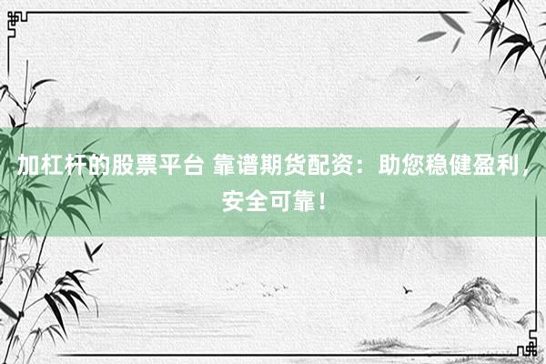 加杠杆的股票平台 靠谱期货配资：助您稳健盈利，安全可靠！