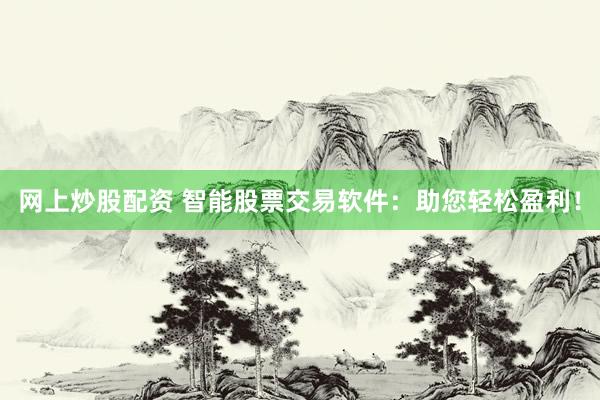 网上炒股配资 智能股票交易软件：助您轻松盈利！