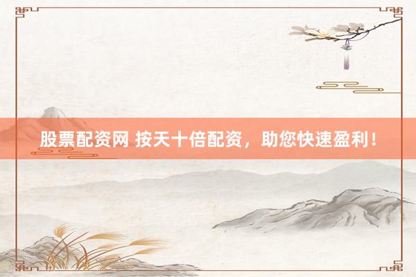 股票配资网 按天十倍配资，助您快速盈利！