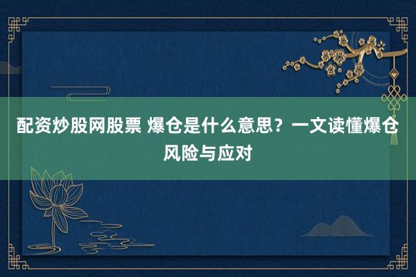 配资炒股网股票 爆仓是什么意思？一文读懂爆仓风险与应对