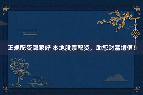 正规配资哪家好 本地股票配资，助您财富增值！