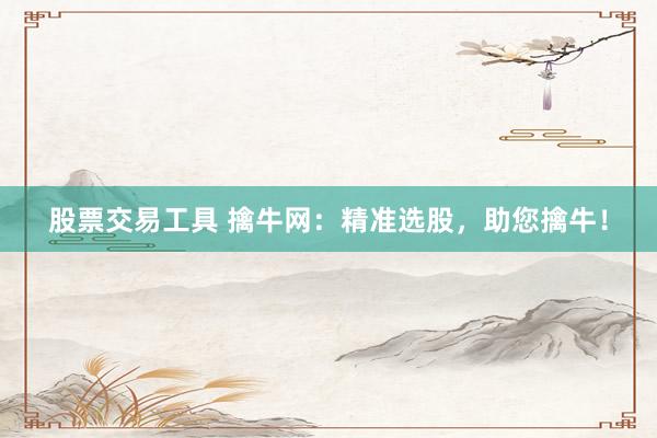 股票交易工具 擒牛网：精准选股，助您擒牛！