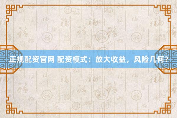 正规配资官网 配资模式：放大收益，风险几何？
