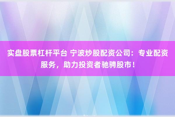 实盘股票杠杆平台 宁波炒股配资公司：专业配资服务，助力投资者驰骋股市！