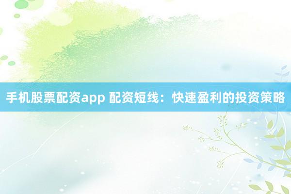 手机股票配资app 配资短线：快速盈利的投资策略
