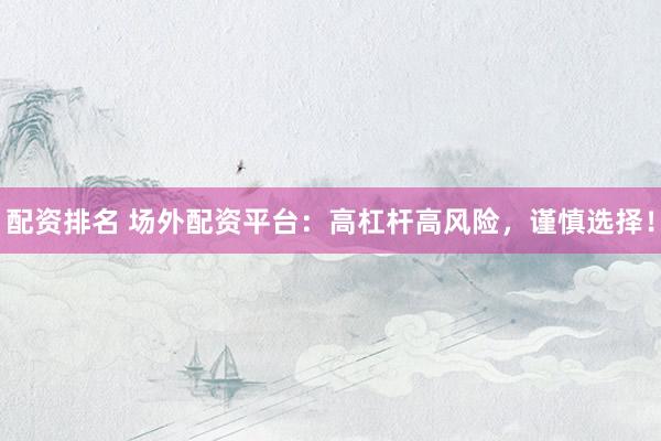 配资排名 场外配资平台：高杠杆高风险，谨慎选择！