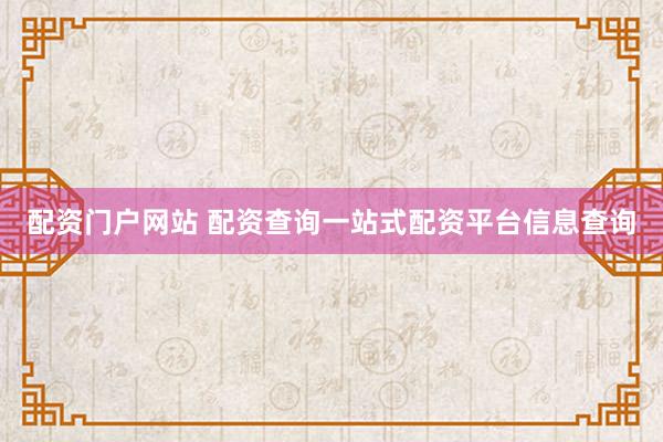 配资门户网站 配资查询一站式配资平台信息查询