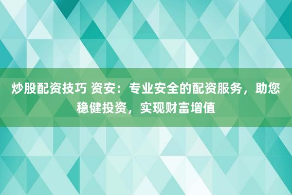 炒股配资技巧 资安：专业安全的配资服务，助您稳健投资，实现财富增值