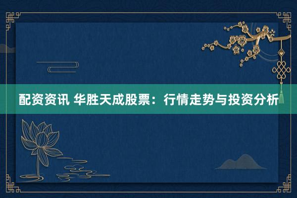 配资资讯 华胜天成股票：行情走势与投资分析