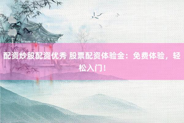 配资炒股配资优秀 股票配资体验金:免费体验,轻松入门!