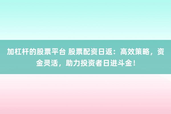 加杠杆的股票平台 股票配资日返:高效策略,资金灵活,助力投资者日进斗金!