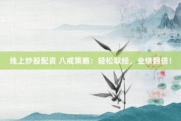 线上炒股配资 八戒策略:轻松取经,业绩翻倍!