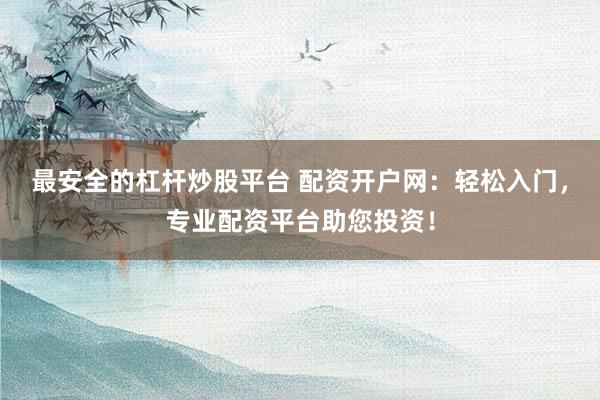最安全的杠杆炒股平台 配资开户网：轻松入门，专业配资平台助您投资！