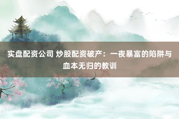 实盘配资公司 炒股配资破产：一夜暴富的陷阱与血本无归的教训