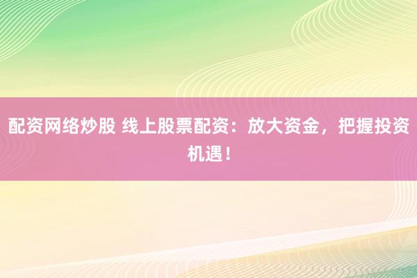 配资网络炒股 线上股票配资:放大资金,把握投资机遇!