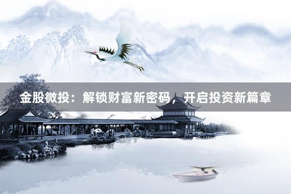 金股微投：解锁财富新密码，开启投资新篇章