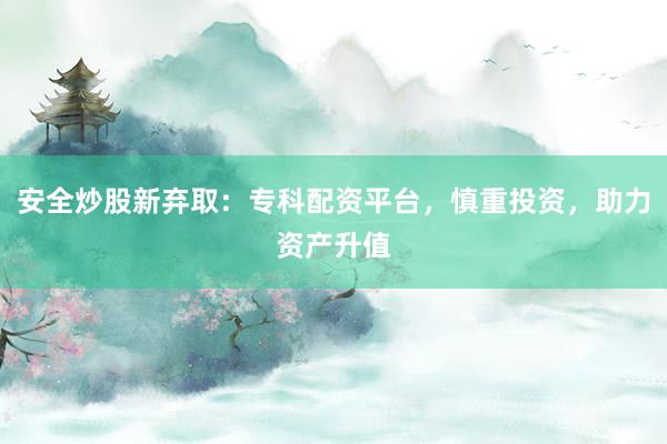 安全炒股新弃取：专科配资平台，慎重投资，助力资产升值