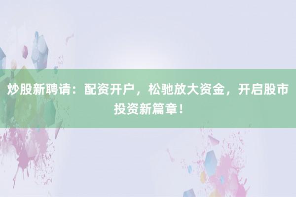 炒股新聘请：配资开户，松驰放大资金，开启股市投资新篇章！