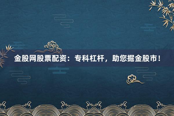 金股网股票配资：专科杠杆，助您掘金股市！