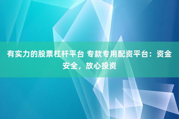 有实力的股票杠杆平台 专款专用配资平台：资金安全，放心投资